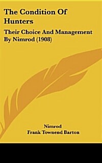 The Condition of Hunters: Their Choice and Management by Nimrod (1908) (Hardcover)