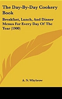 The Day-By-Day Cookery Book: Breakfast, Lunch, and Dinner Menus for Every Day of the Year (1900) (Hardcover)