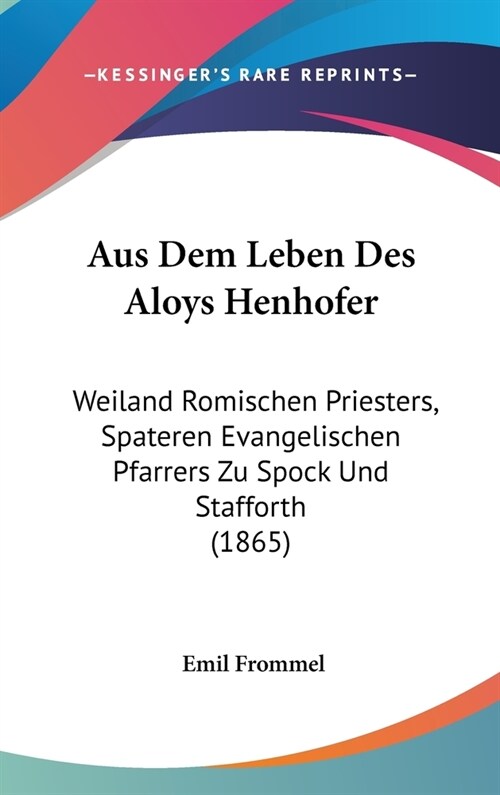 Aus Dem Leben Des Aloys Henhofer: Weiland Romischen Priesters, Spateren Evangelischen Pfarrers Zu Spock Und Stafforth (1865) (Hardcover)