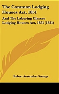 The Common Lodging Houses ACT, 1851: And the Laboring Classes Lodging Houses ACT, 1851 (1851) (Hardcover)