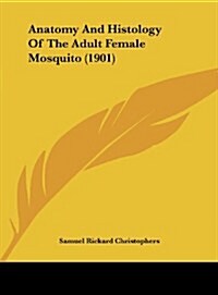 Anatomy and Histology of the Adult Female Mosquito (1901) (Hardcover)