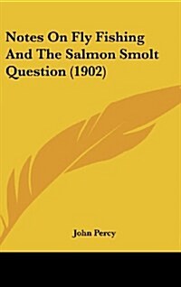 Notes on Fly Fishing and the Salmon Smolt Question (1902) (Hardcover)