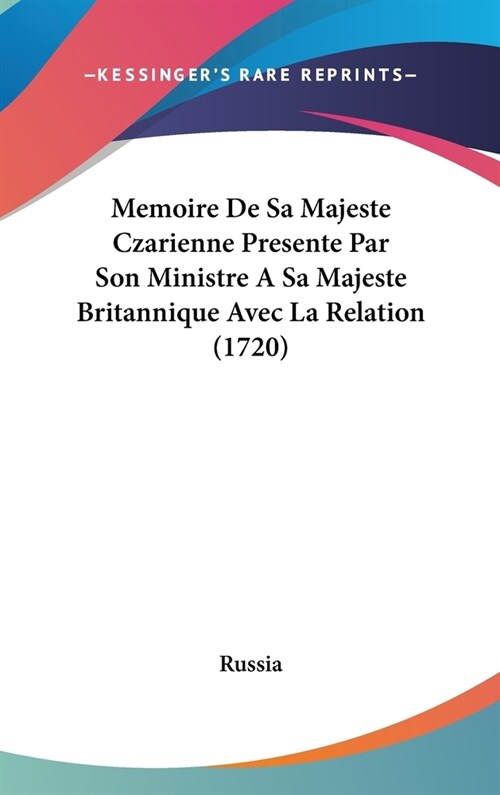 Memoire de Sa Majeste Czarienne Presente Par Son Ministre a Sa Majeste Britannique Avec La Relation (1720) (Hardcover)