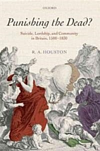 Punishing the Dead? : Suicide, Lordship, and Community in Britain, 1500-1830 (Hardcover)