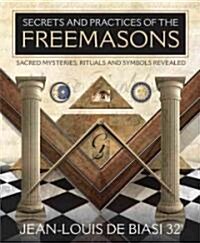 Secrets and Practices of the Freemasons: Sacred Mysteries, Rituals and Symbols Revealed (Paperback)