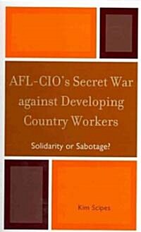 AFL-CIOs Secret War Against Developing Country Workers: Solidarity or Sabotage? (Hardcover)