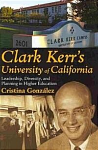 Clark Kerrs University of California: Leadership, Diversity, and Planning in Higher Education (Hardcover)