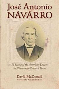 Jose Antonio Navarro: In Search of the American Dream in Nineteenth-Century Texas (Hardcover, New)