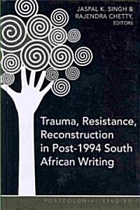 Trauma, Resistance, Reconstruction in Post-1994 South African Writing (Hardcover)