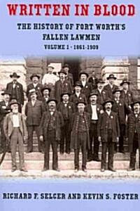 Written in Blood, Volume 1: The History of Fort Worths Fallen Lawmen, 1861-1909 (Paperback)