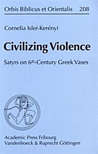 Civilizing Violence: Satyrs on 6th-Century Greek Vases. Ubersetzt Aus Dem Italienischen Von Eric Charles de Sena (Paperback)