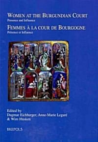 Women at the Burgundian Court / Femmes a la Cour de Bourgogne: Presence and Influence / Presence Et Influence (Hardcover)