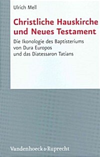 Christliche Hauskirche Und Neues Testament: Die Ikonologie Des Baptisteriums Von Dura Europos Und Das Diatessaron Tatians (Hardcover)