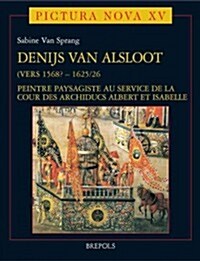 Denijs Van Alsloot (Vers 1568? - 1625/26): Peintre Paysagiste Au Service de La Cour Des Archiducs Albert Et Isabelle (Hardcover)