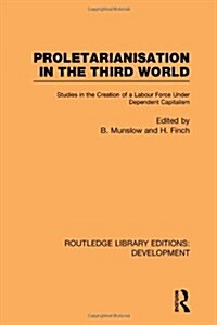 Proletarianisation in the Third World : Studies in the Creation of a Labour Force Under Dependent Capitalism (Hardcover)