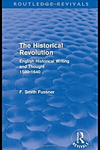 The Historical Revolution (Routledge Revivals) : English Historical Writing and Thought 1580-1640 (Hardcover)