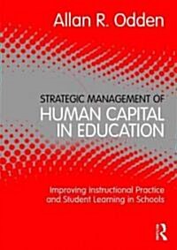 Strategic Management of Human Capital in Education : Improving Instructional Practice and Student Learning in Schools (Paperback)