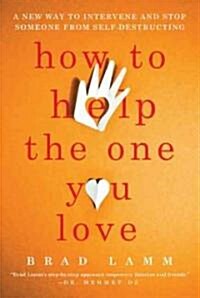 How to Help the One You Love: A New Way to Intervene and Stop Someone from Self-Destructing (Paperback)