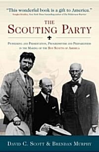 The Scouting Party: Pioneering and Preservation, Progressivism and Preparedness in the Making of the Boy Scouts of America (Hardcover)