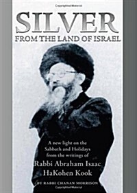 Silver from the Land of Israel: A New Light on the Sabbath and Holidays from the Writings of Rabbi Abraham Isaac HaKohen Kook (Hardcover)