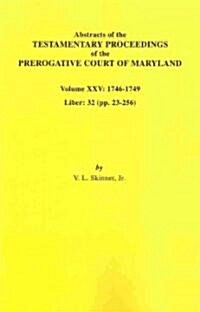 Abstracts of the Testamentary Proceedings of the Prerogative Court of Maryland. Volume XXV, 1746-1749. Liber: 32 (Pp. 32-256) (Paperback)