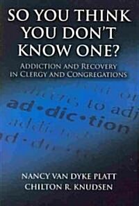 So You Think You Dont Know One?: Addiction and Recovery in Clergy and Congregations (Paperback)