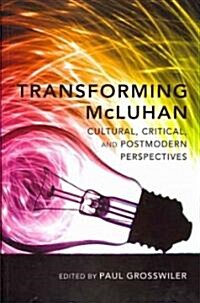 Transforming McLuhan: Cultural, Critical, and Postmodern Perspectives (Paperback)