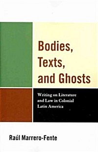 Bodies, Texts, and Ghosts: Writing on Literature and Law in Colonial Latin America (Paperback)