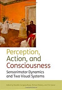 Perception, Action, and Consciousness : Sensorimotor Dynamics and Two Visual Systems (Hardcover)