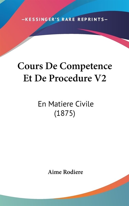 Cours de Competence Et de Procedure V2: En Matiere Civile (1875) (Hardcover)