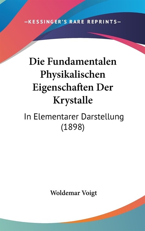 Die Fundamentalen Physikalischen Eigenschaften Der Krystalle: In Elementarer Darstellung (1898) (Hardcover)
