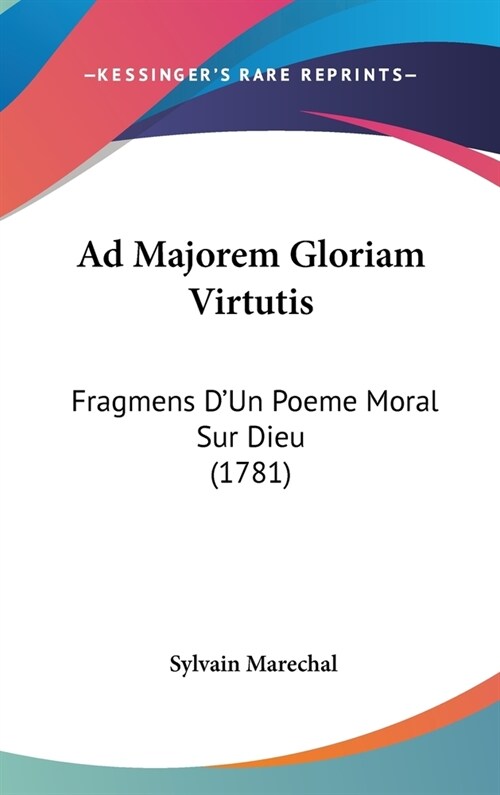 Ad Majorem Gloriam Virtutis: Fragmens DUn Poeme Moral Sur Dieu (1781) (Hardcover)