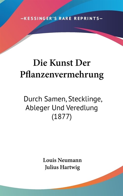 Die Kunst Der Pflanzenvermehrung: Durch Samen, Stecklinge, Ableger Und Veredlung (1877) (Hardcover)