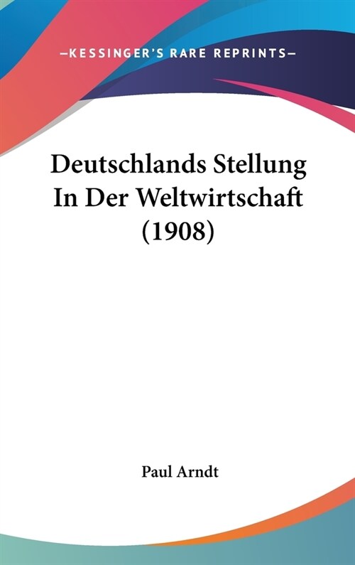 Deutschlands Stellung in Der Weltwirtschaft (1908) (Hardcover)