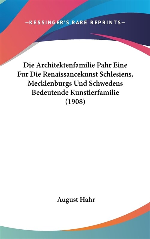 Die Architektenfamilie Pahr Eine Fur Die Renaissancekunst Schlesiens, Mecklenburgs Und Schwedens Bedeutende Kunstlerfamilie (1908) (Hardcover)