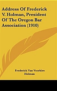 Address of Frederick V. Holman, President of the Oregon Bar Association (1910) (Hardcover)