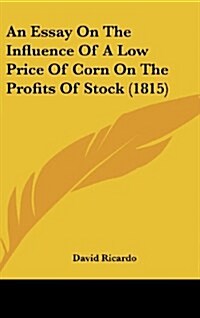 An Essay on the Influence of a Low Price of Corn on the Profits of Stock (1815) (Hardcover)