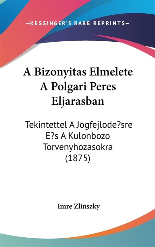 A Bizonyitas Elmelete a Polgari Peres Eljarasban: Tekintettel a Jogfejlode?sre Es a Kulonbozo Torvenyhozasokra (1875) (Hardcover)