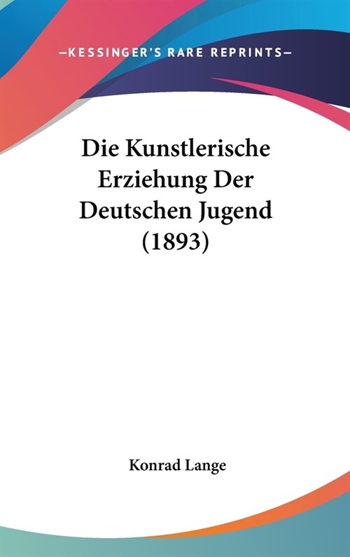 Die Kunstlerische Erziehung Der Deutschen Jugend (1893) (Hardcover)