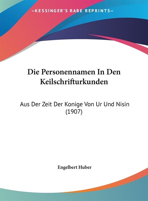 Die Personennamen in Den Keilschrifturkunden: Aus Der Zeit Der Konige Von Ur Und Nisin (1907) (Hardcover)