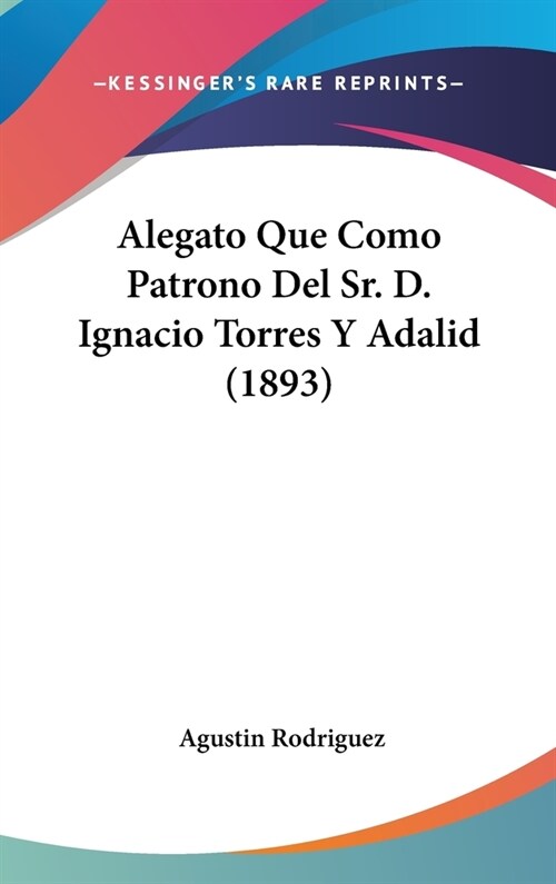 Alegato Que Como Patrono del Sr. D. Ignacio Torres y Adalid (1893) (Hardcover)