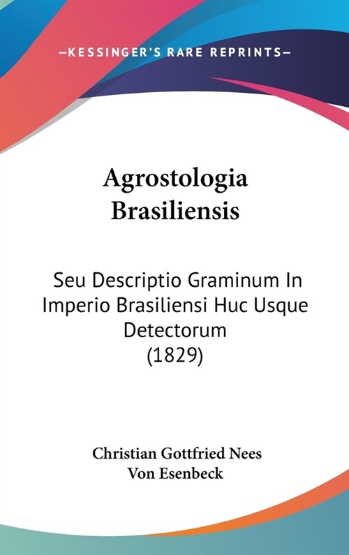 Agrostologia Brasiliensis: Seu Descriptio Graminum in Imperio Brasiliensi Huc Usque Detectorum (1829) (Hardcover)