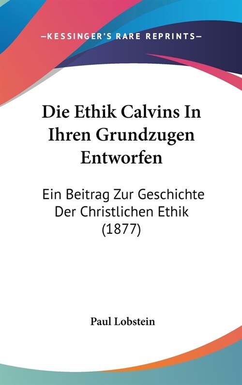 Die Ethik Calvins in Ihren Grundzugen Entworfen: Ein Beitrag Zur Geschichte Der Christlichen Ethik (1877) (Hardcover)