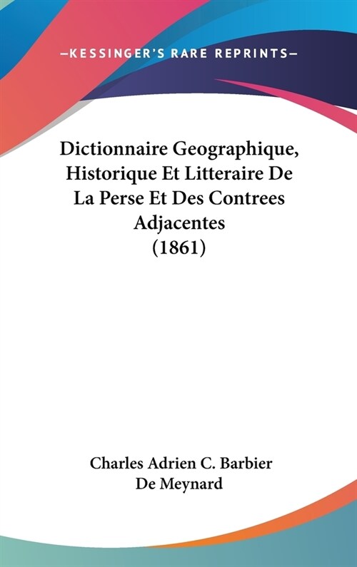 Dictionnaire Geographique, Historique Et Litteraire de La Perse Et Des Contrees Adjacentes (1861) (Hardcover)