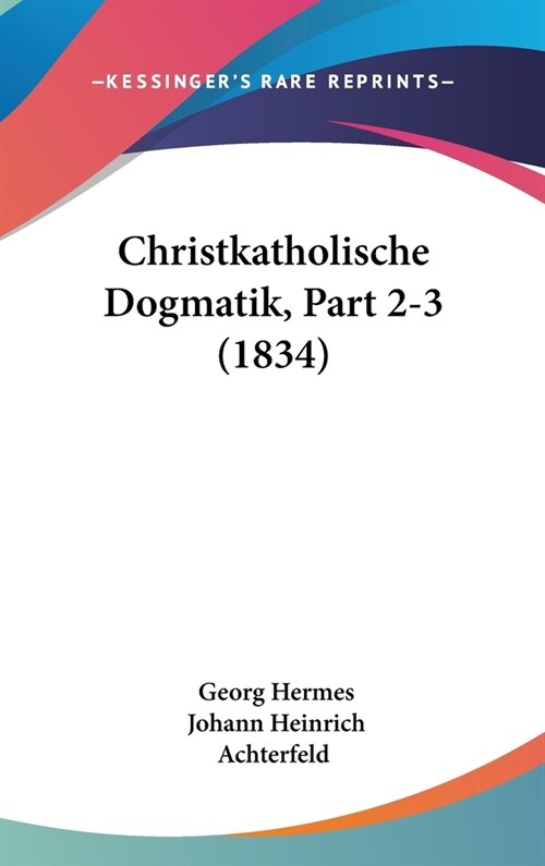Christkatholische Dogmatik, Part 2-3 (1834) (Hardcover)