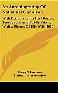 An Autobiography of Nathaniel Gunnison: With Extracts from His Diaries, Scrapbooks and Public Prints, with a Sketch of His Wife (1910) (Hardcover)