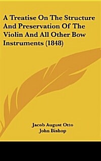 A Treatise on the Structure and Preservation of the Violin and All Other Bow Instruments (1848) (Hardcover)