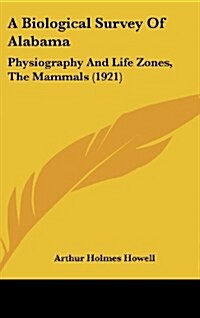 A Biological Survey of Alabama: Physiography and Life Zones, the Mammals (1921) (Hardcover)