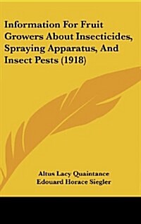 Information for Fruit Growers about Insecticides, Spraying Apparatus, and Insect Pests (1918) (Hardcover)