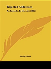 Rejected Addresses: An Episode, in One Act (1882) (Hardcover)